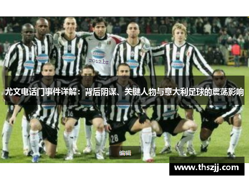 尤文电话门事件详解：背后阴谋、关键人物与意大利足球的震荡影响