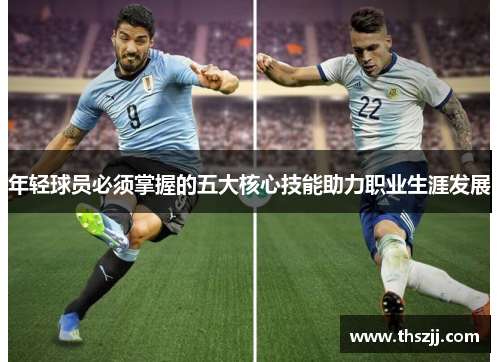 年轻球员必须掌握的五大核心技能助力职业生涯发展 年轻球员必须掌握的五大核心技能助力职业生涯发展