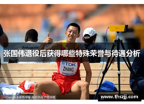张国伟退役后获得哪些特殊荣誉与待遇分析 张国伟退役后获得哪些特殊荣誉与待遇分析
